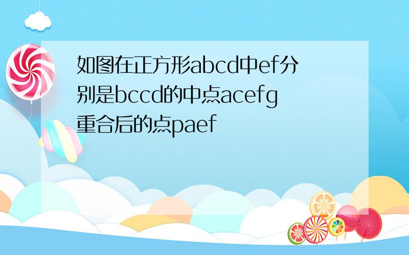 如图在正方形abcd中ef分别是bccd的中点acefg重合后的点paef