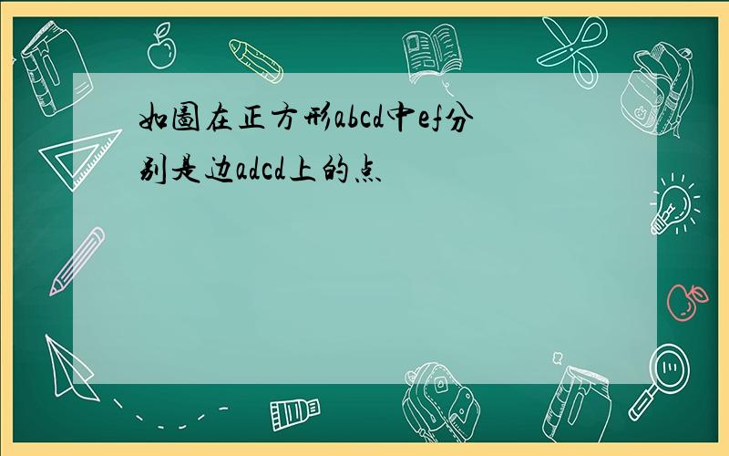 如图在正方形abcd中ef分别是边adcd上的点