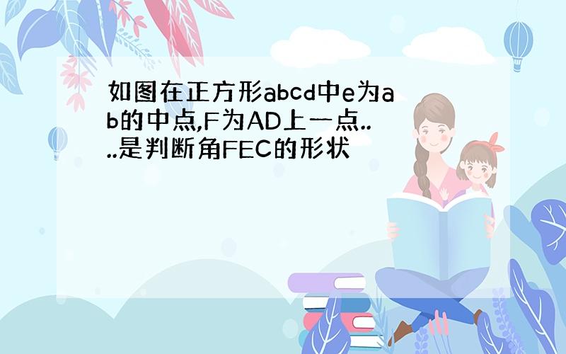 如图在正方形abcd中e为ab的中点,F为AD上一点....是判断角FEC的形状