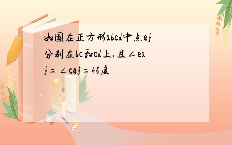 如图在正方形abcd中点ef分别在bc和cd上,且∠eaf=∠cef=45度