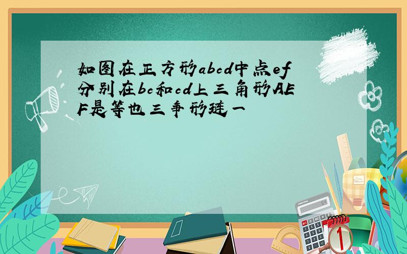 如图在正方形abcd中点ef分别在bc和cd上三角形AEF是等也三争形琏一