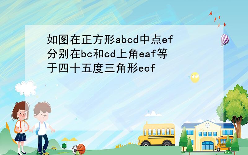 如图在正方形abcd中点ef分别在bc和cd上角eaf等于四十五度三角形ecf