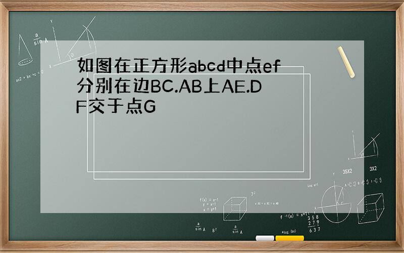 如图在正方形abcd中点ef分别在边BC.AB上AE.DF交于点G