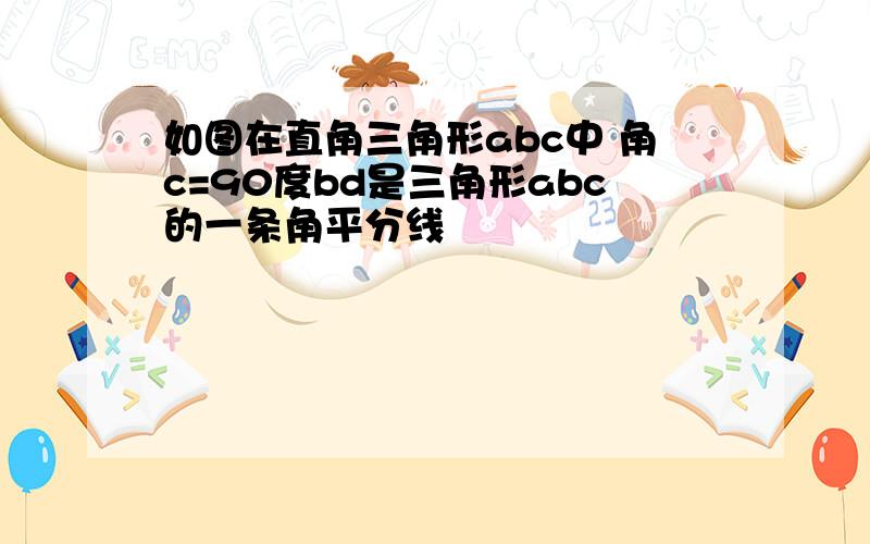 如图在直角三角形abc中 角c=90度bd是三角形abc的一条角平分线