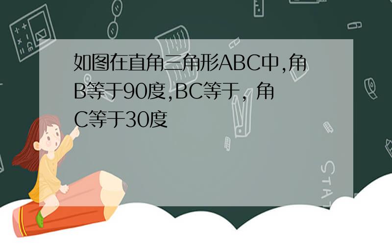 如图在直角三角形ABC中,角B等于90度,BC等于, 角C等于30度