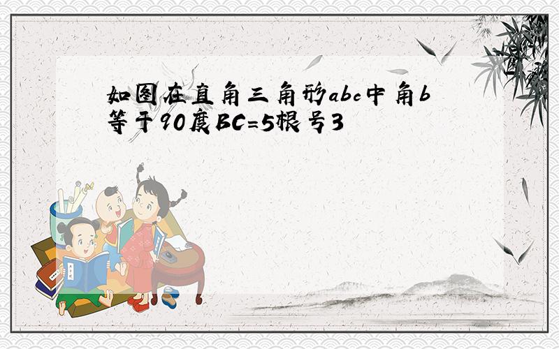 如图在直角三角形abc中角b等于90度BC＝5根号3