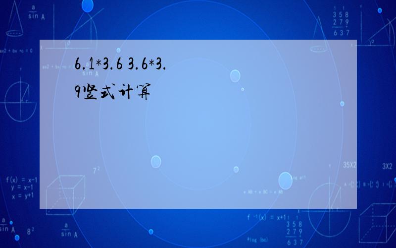 6.1*3.6 3.6*3.9竖式计算