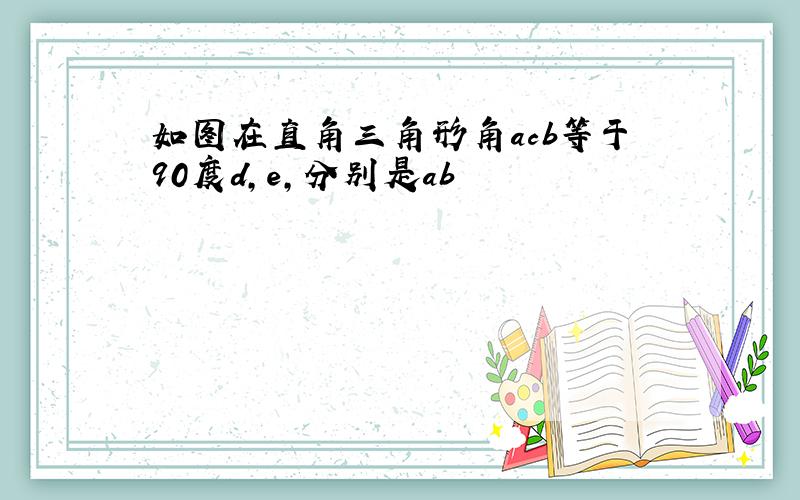 如图在直角三角形角acb等于90度d,e,分别是ab