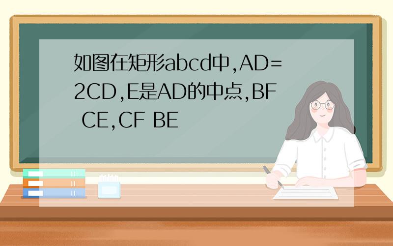 如图在矩形abcd中,AD=2CD,E是AD的中点,BF CE,CF BE