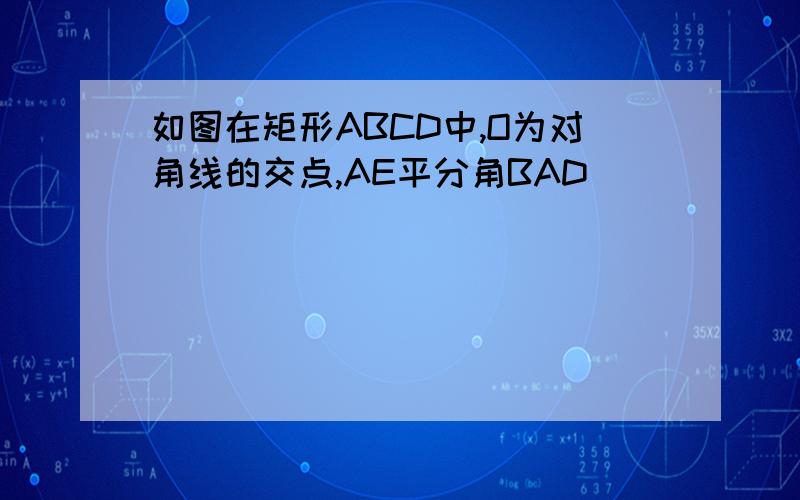 如图在矩形ABCD中,O为对角线的交点,AE平分角BAD