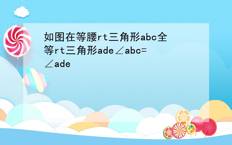 如图在等腰rt三角形abc全等rt三角形ade∠abc=∠ade