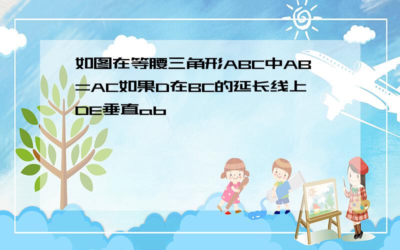 如图在等腰三角形ABC中AB=AC如果D在BC的延长线上DE垂直ab