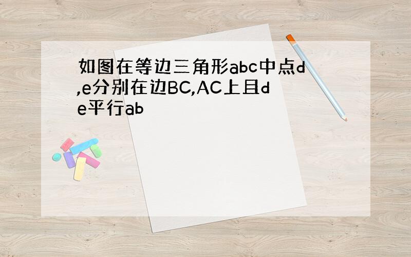 如图在等边三角形abc中点d,e分别在边BC,AC上且de平行ab