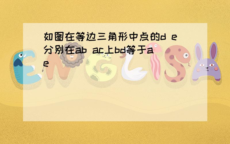 如图在等边三角形中点的d e分别在ab ac上bd等于ae