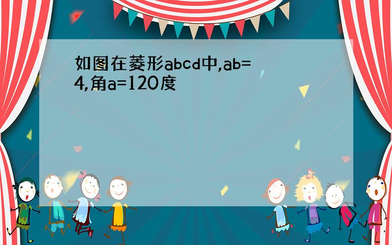 如图在菱形abcd中,ab=4,角a=120度