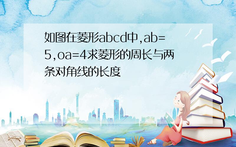 如图在菱形abcd中,ab=5,oa=4求菱形的周长与两条对角线的长度