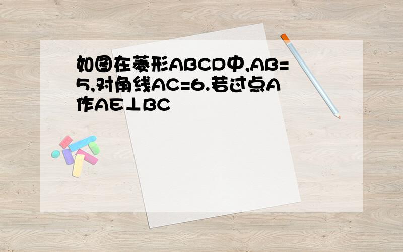 如图在菱形ABCD中,AB=5,对角线AC=6.若过点A作AE⊥BC