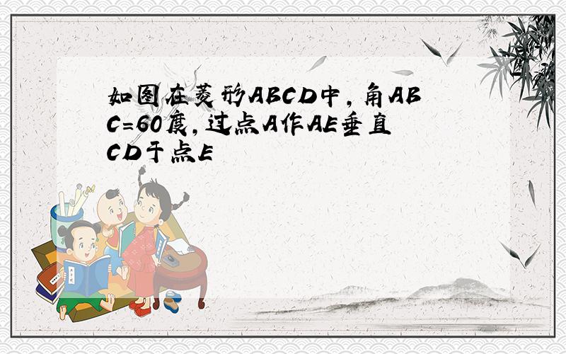 如图在菱形ABCD中,角ABC=60度,过点A作AE垂直CD于点E