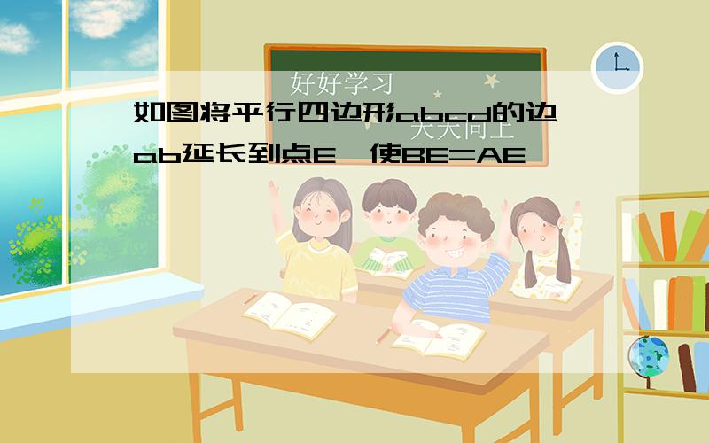 如图将平行四边形abcd的边ab延长到点E,使BE=AE