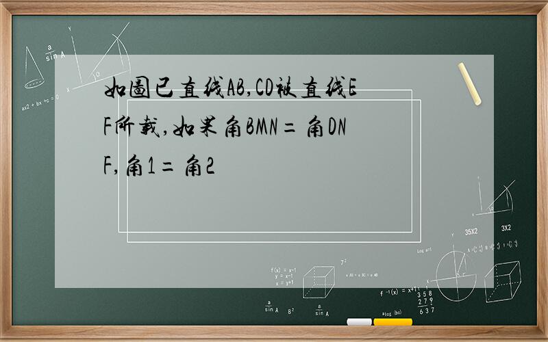 如图已直线AB,CD被直线EF所载,如果角BMN=角DNF,角1=角2