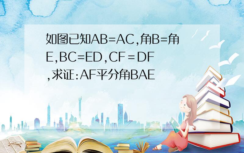 如图已知AB=AC,角B=角E,BC=ED,CF＝DF ,求证:AF平分角BAE