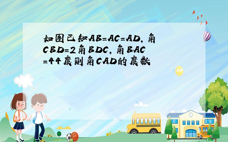 如图已知AB=AC=AD,角CBD=2角BDC,角BAC=44度则角CAD的度数