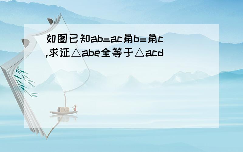 如图已知ab=ac角b=角c,求证△abe全等于△acd