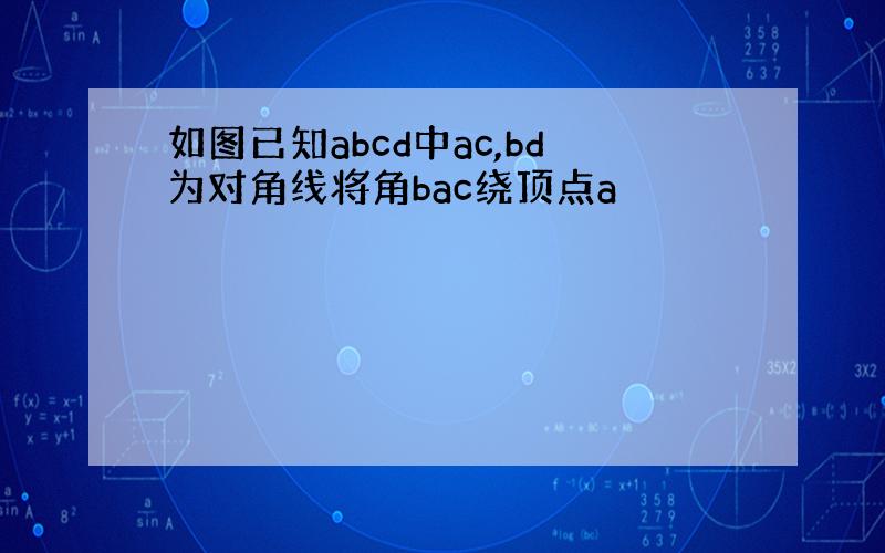 如图已知abcd中ac,bd为对角线将角bac绕顶点a