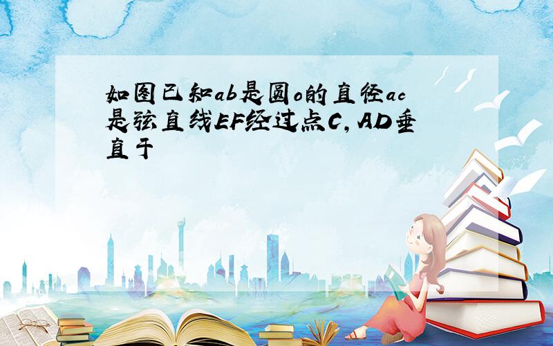 如图已知ab是圆o的直径ac是弦直线EF经过点C,AD垂直于