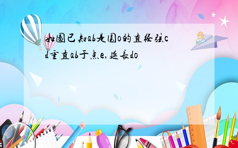 如图已知ab是圆o的直径弦cd垂直ab于点e,延长do