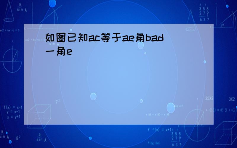 如图已知ac等于ae角bad一角e