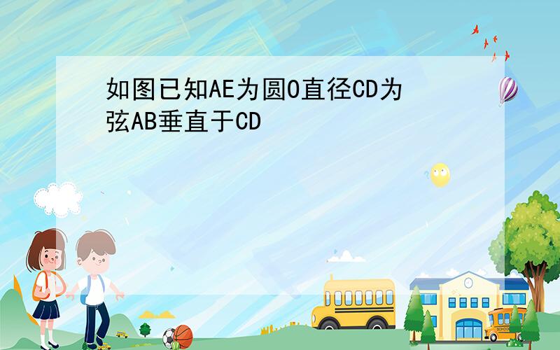 如图已知AE为圆O直径CD为弦AB垂直于CD