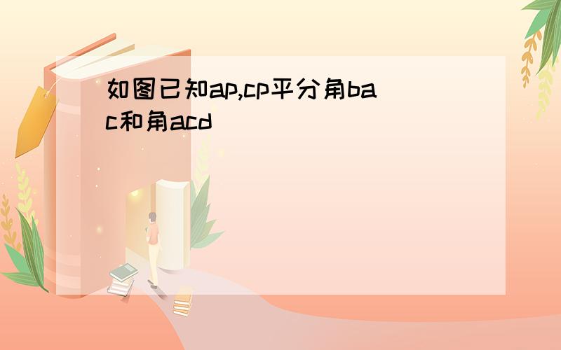 如图已知ap,cp平分角bac和角acd