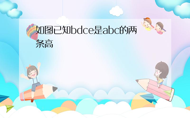 如图已知bdce是abc的两条高