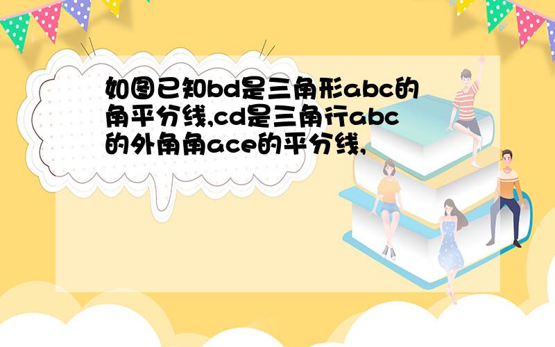 如图已知bd是三角形abc的角平分线,cd是三角行abc的外角角ace的平分线,