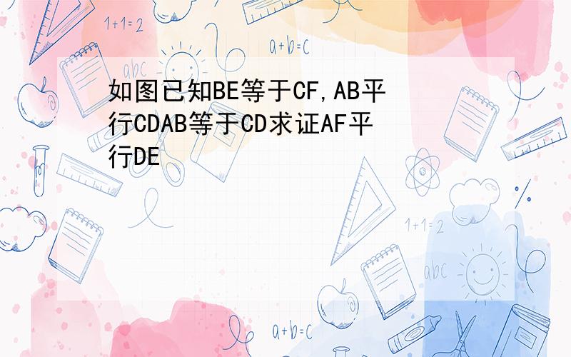 如图已知BE等于CF,AB平行CDAB等于CD求证AF平行DE