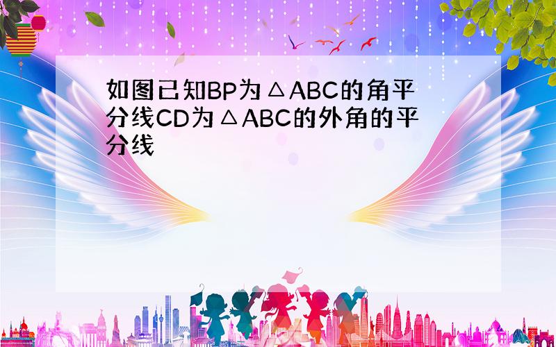 如图已知BP为△ABC的角平分线CD为△ABC的外角的平分线