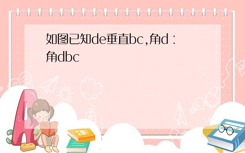 如图已知de垂直bc,角d∶角dbc