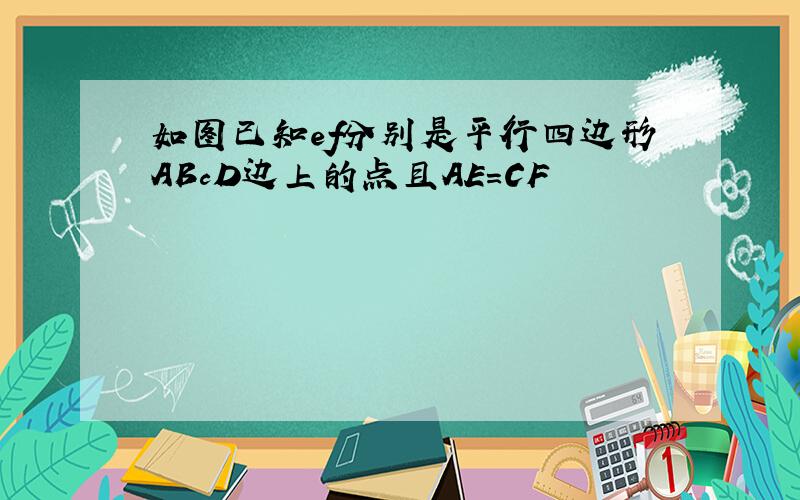 如图已知ef分别是平行四边形ABcD边上的点且AE=CF