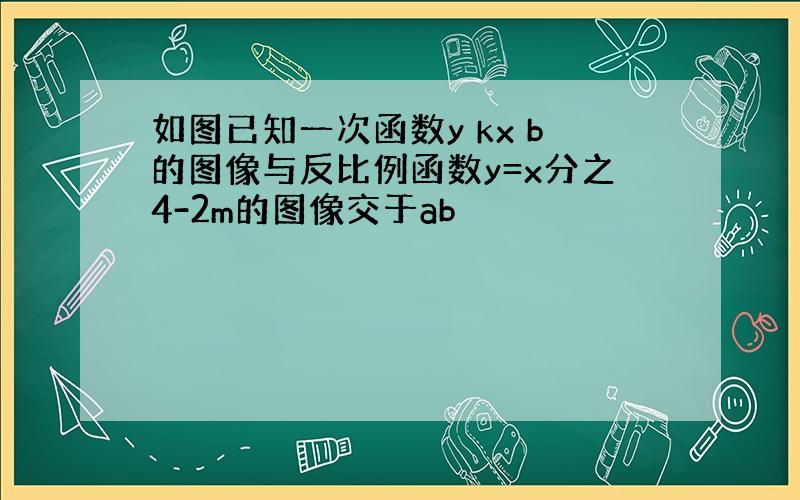 如图已知一次函数y kx b的图像与反比例函数y=x分之4-2m的图像交于ab