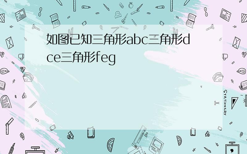 如图已知三角形abc三角形dce三角形feg