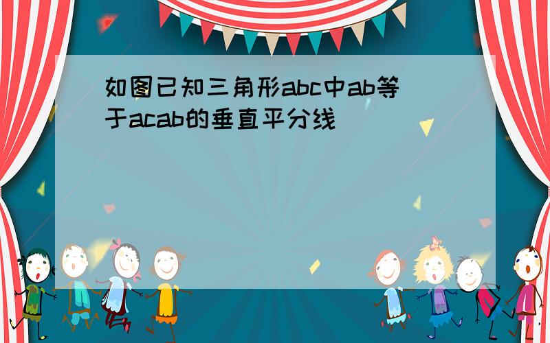 如图已知三角形abc中ab等于acab的垂直平分线