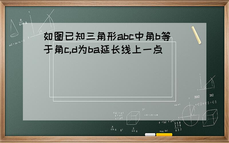 如图已知三角形abc中角b等于角c,d为ba延长线上一点