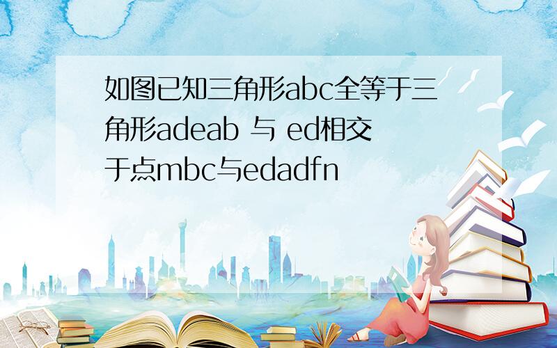 如图已知三角形abc全等于三角形adeab 与 ed相交于点mbc与edadfn