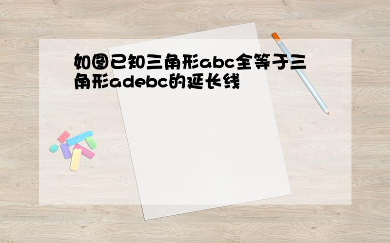 如图已知三角形abc全等于三角形adebc的延长线