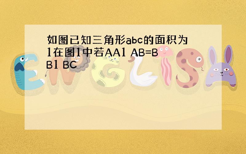 如图已知三角形abc的面积为1在图1中若AA1 AB=BB1 BC