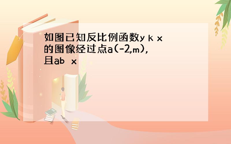 如图已知反比例函数y k x的图像经过点a(-2,m),且ab⊥x