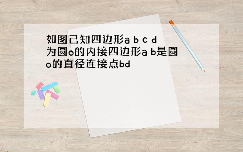 如图已知四边形a b c d为圆o的内接四边形a b是圆o的直径连接点bd