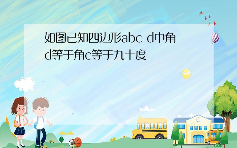 如图已知四边形abc d中角d等于角c等于九十度