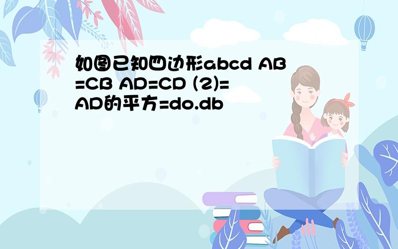 如图已知四边形abcd AB=CB AD=CD (2)=AD的平方=do.db